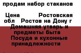 продам набор стаканов › Цена ­ 300 - Ростовская обл., Ростов-на-Дону г. Домашняя утварь и предметы быта » Посуда и кухонные принадлежности   